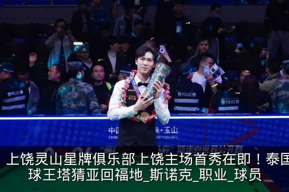 上饶灵山星牌俱乐部上饶主场首秀在即！泰国球王塔猜亚回福地_斯诺克_职业_球员