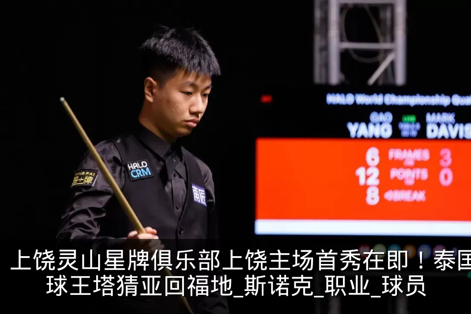 上饶灵山星牌俱乐部上饶主场首秀在即！泰国球王塔猜亚回福地_斯诺克_职业_球员
