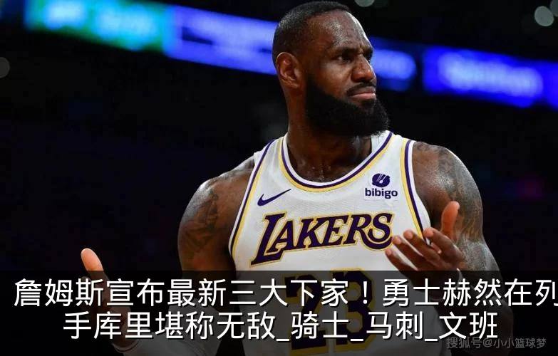 詹姆斯宣布最新三大下家！勇士赫然在列，联手库里堪称无敌_骑士_马刺_文班