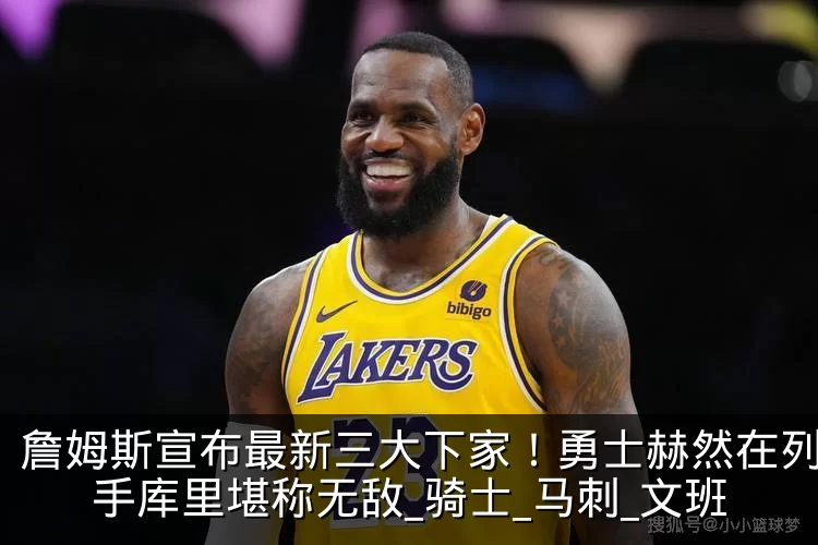 詹姆斯宣布最新三大下家！勇士赫然在列，联手库里堪称无敌_骑士_马刺_文班